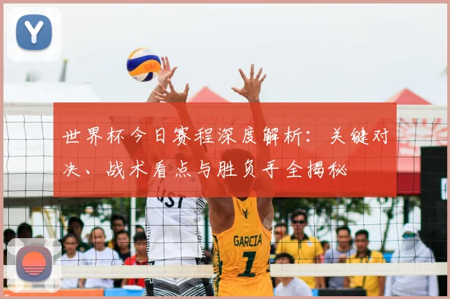 世界杯今日赛程深度解析:关键对决、战术看点与胜负手全揭秘