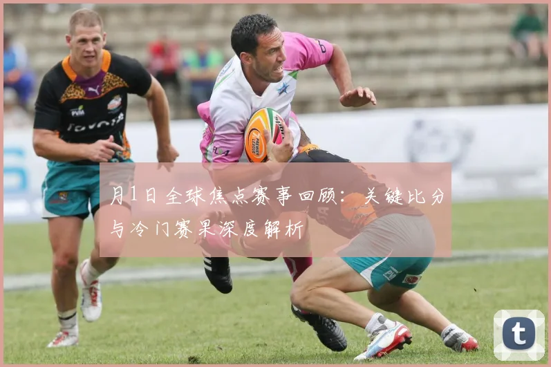月1日全球焦点赛事回顾：关键比分与冷门赛果深度解析