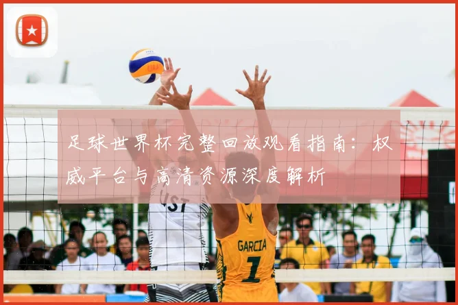 足球世界杯完整回放观看指南：权威平台与高清资源深度解析
