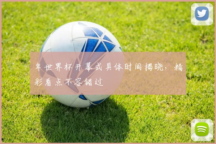 年世界杯开幕式具体时间揭晓，精彩看点不容错过