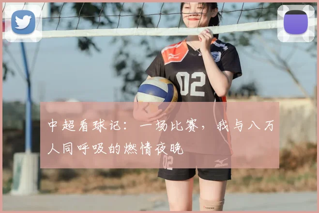 中超看球记:一场比赛,我与八万人同呼吸的燃情夜晚
